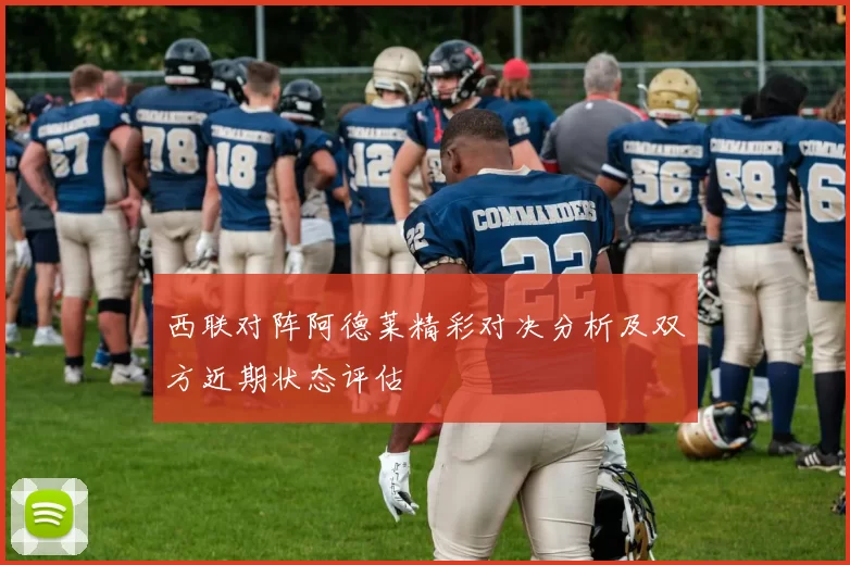 西联对阵阿德莱精彩对决分析及双方近期状态评估