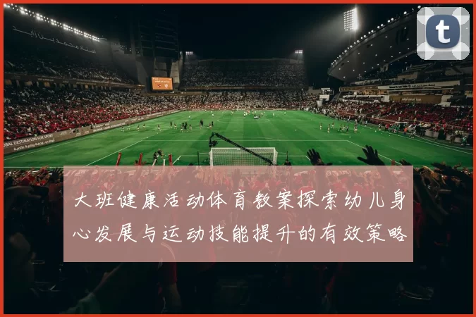 大班健康活动体育教案探索幼儿身心发展与运动技能提升的有效策略