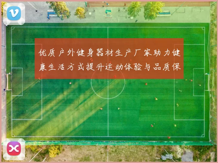 优质户外健身器材生产厂家助力健康生活方式提升运动体验与品质保障