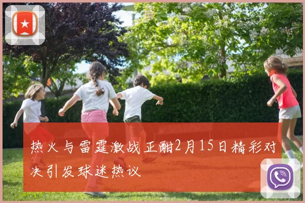 热火与雷霆激战正酣2月15日精彩对决引发球迷热议