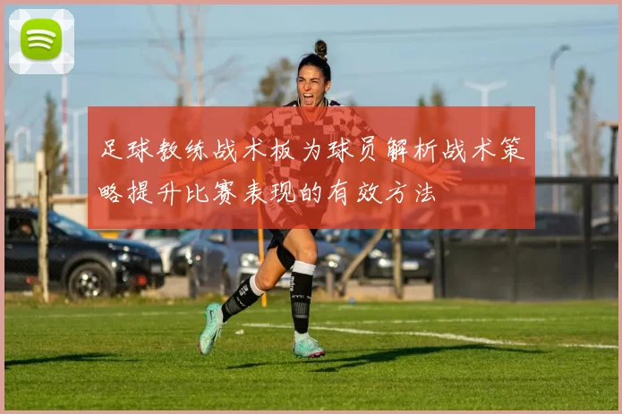 足球教练战术板为球员解析战术策略提升比赛表现的有效方法