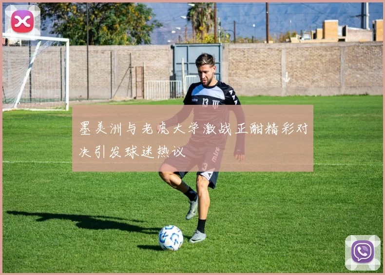 墨美洲与老虎大学激战正酣精彩对决引发球迷热议