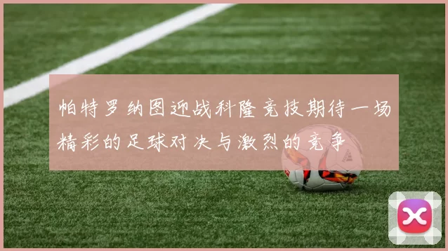 帕特罗纳图迎战科隆竞技期待一场精彩的足球对决与激烈的竞争
