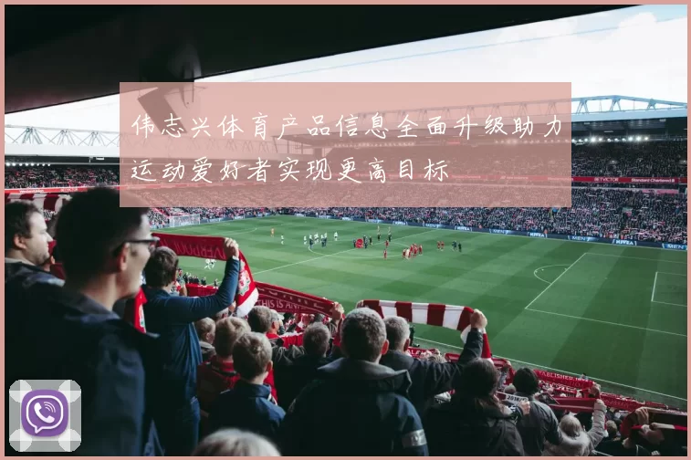 伟志兴体育产品信息全面升级助力运动爱好者实现更高目标
