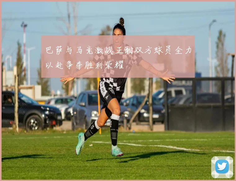 巴萨与马竞激战正酣双方球员全力以赴争夺胜利荣耀