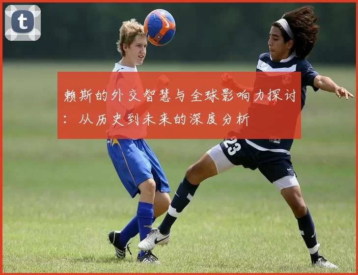 赖斯的外交智慧与全球影响力探讨：从历史到未来的深度分析