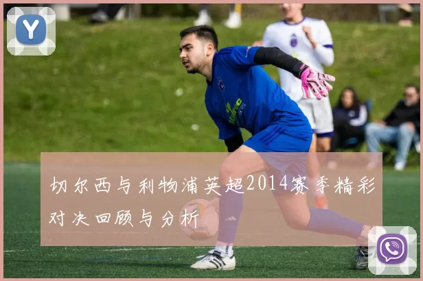 切尔西与利物浦英超2014赛季精彩对决回顾与分析