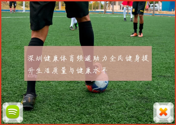 深圳健康体育频道助力全民健身提升生活质量与健康水平